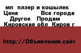 мп3 плэер и кошылек › Цена ­ 2 000 - Все города Другое » Продам   . Кировская обл.,Киров г.